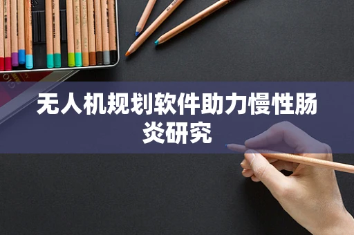 无人机规划软件助力慢性肠炎研究