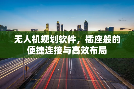 无人机规划软件，插座般的便捷连接与高效布局