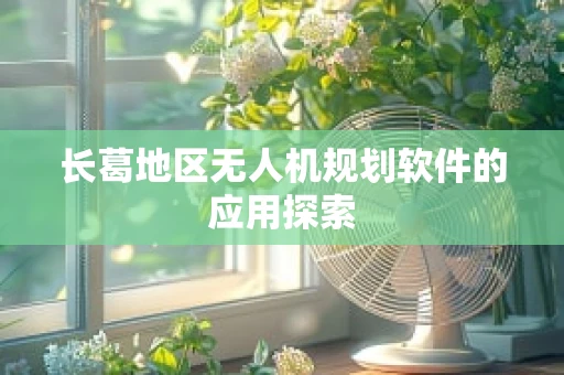 长葛地区无人机规划软件的应用探索