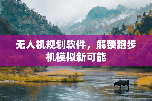 无人机规划软件，解锁跑步机模拟新可能