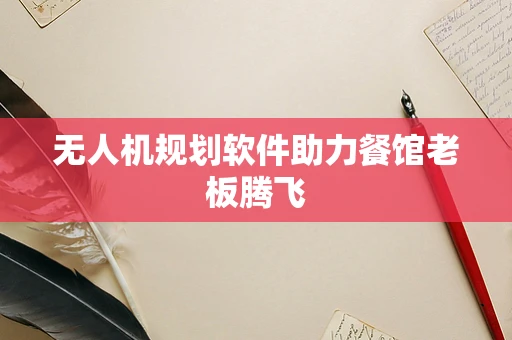 无人机规划软件助力餐馆老板腾飞
