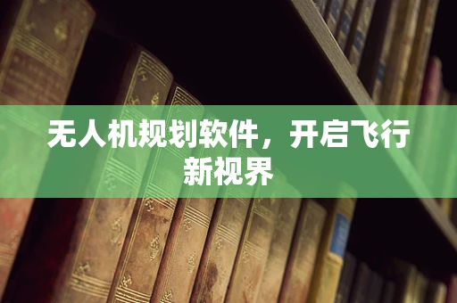 无人机规划软件，开启飞行新视界