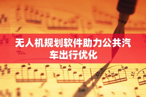 无人机规划软件助力公共汽车出行优化