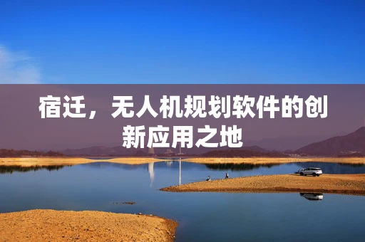 宿迁，无人机规划软件的创新应用之地
