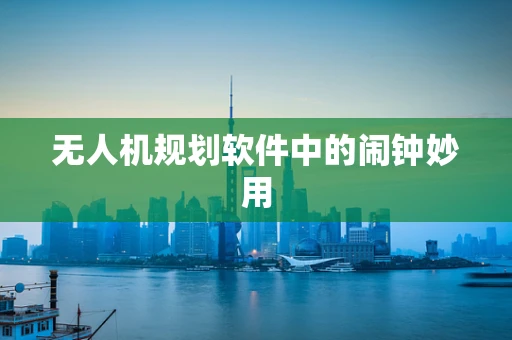 无人机规划软件中的闹钟妙用