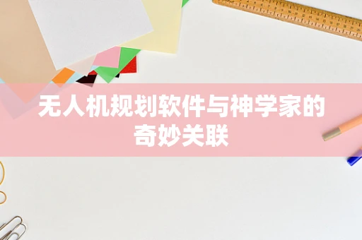 无人机规划软件与神学家的奇妙关联
