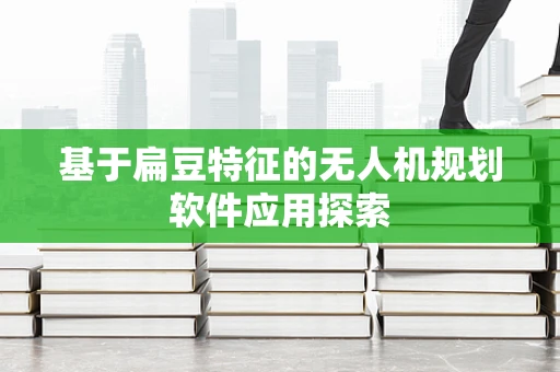 基于扁豆特征的无人机规划软件应用探索
