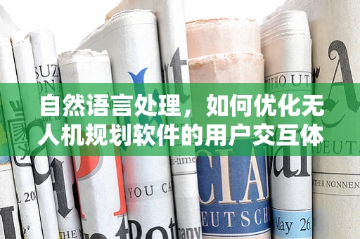 自然语言处理，如何优化无人机规划软件的用户交互体验？