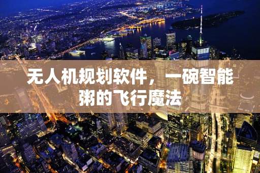 无人机规划软件，一碗智能粥的飞行魔法