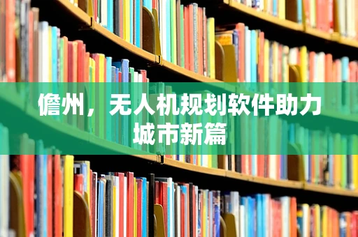 儋州，无人机规划软件助力城市新篇