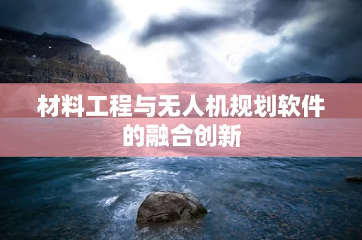 材料工程与无人机规划软件的融合创新