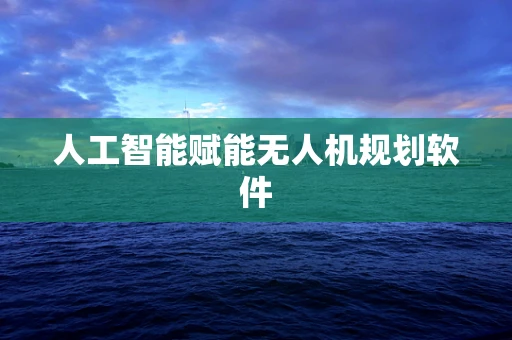 人工智能赋能无人机规划软件