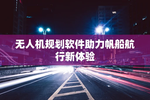 无人机规划软件助力帆船航行新体验