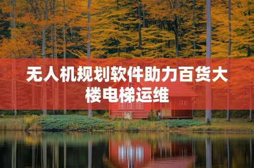 无人机规划软件助力百货大楼电梯运维