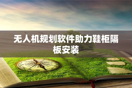 无人机规划软件助力鞋柜隔板安装