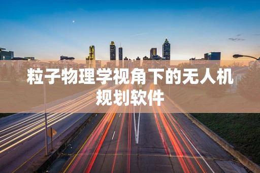 粒子物理学视角下的无人机规划软件