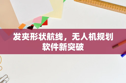 发夹形状航线，无人机规划软件新突破