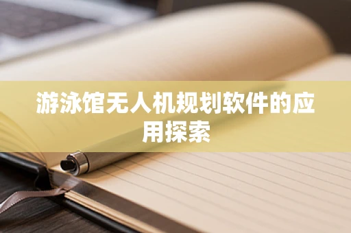 游泳馆无人机规划软件的应用探索