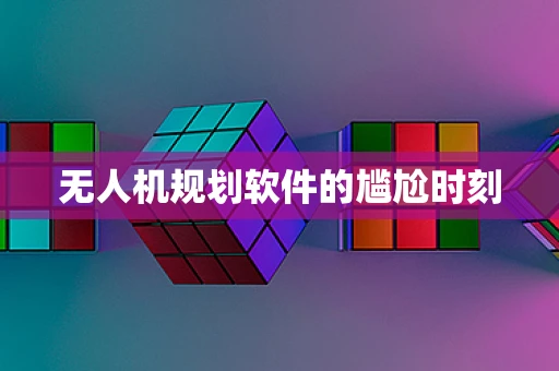 无人机规划软件的尴尬时刻