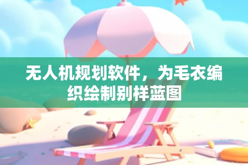 无人机规划软件，为毛衣编织绘制别样蓝图
