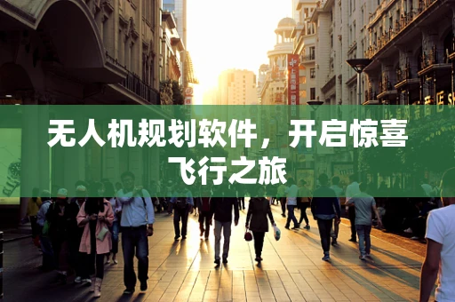 无人机规划软件，开启惊喜飞行之旅