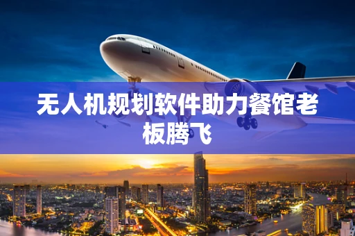 无人机规划软件助力餐馆老板腾飞