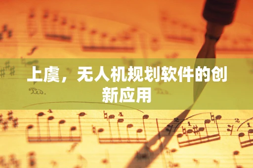 上虞，无人机规划软件的创新应用