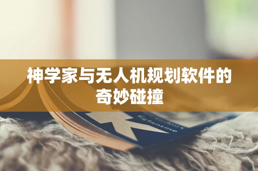 神学家与无人机规划软件的奇妙碰撞