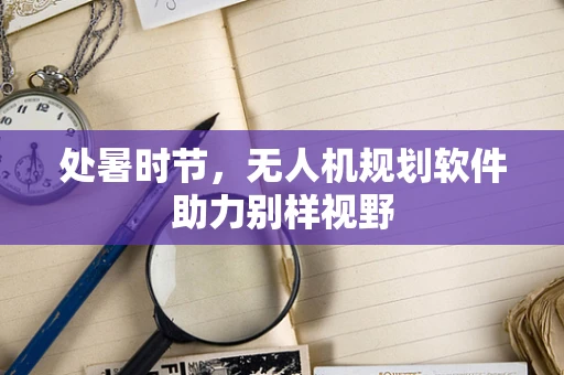 处暑时节，无人机规划软件助力别样视野