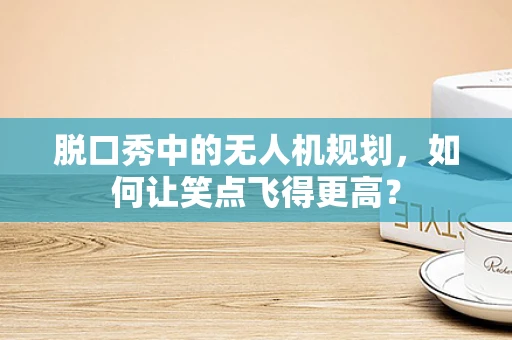 脱口秀中的无人机规划，如何让笑点飞得更高？
