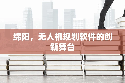 绵阳，无人机规划软件的创新舞台