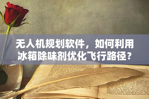 无人机规划软件，如何利用冰箱除味剂优化飞行路径？