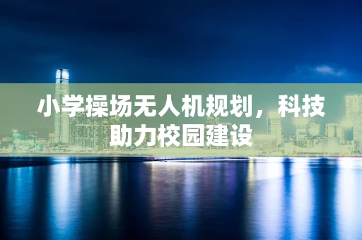 小学操场无人机规划，科技助力校园建设