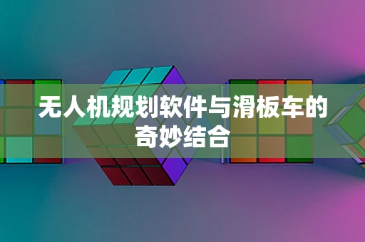 无人机规划软件与滑板车的奇妙结合