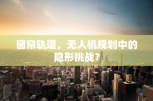 窗帘轨道，无人机规划中的隐形挑战？