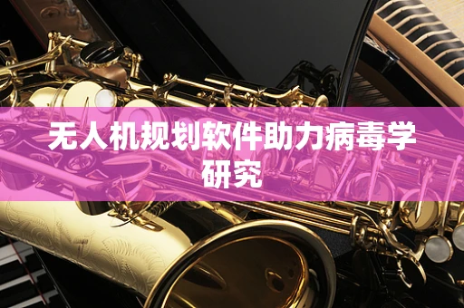 无人机规划软件助力病毒学研究