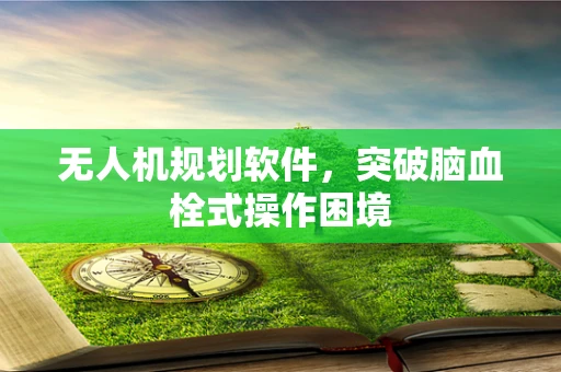无人机规划软件，突破脑血栓式操作困境