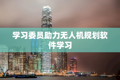 学习委员助力无人机规划软件学习