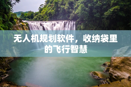 无人机规划软件，收纳袋里的飞行智慧