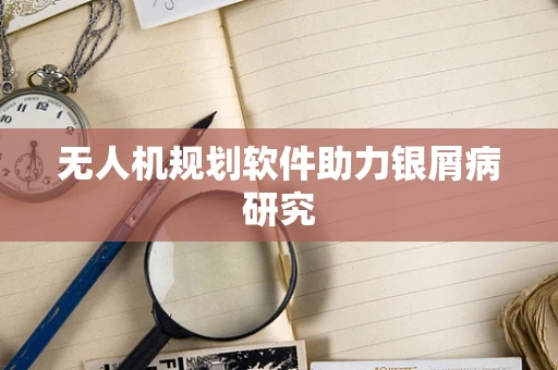 无人机规划软件助力银屑病研究