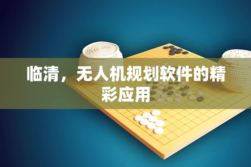 临清，无人机规划软件的精彩应用