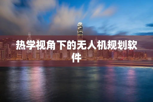 热学视角下的无人机规划软件