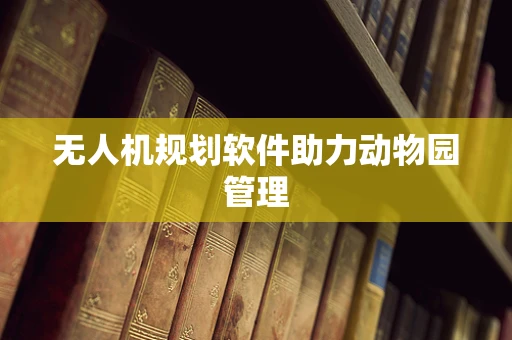无人机规划软件助力动物园管理