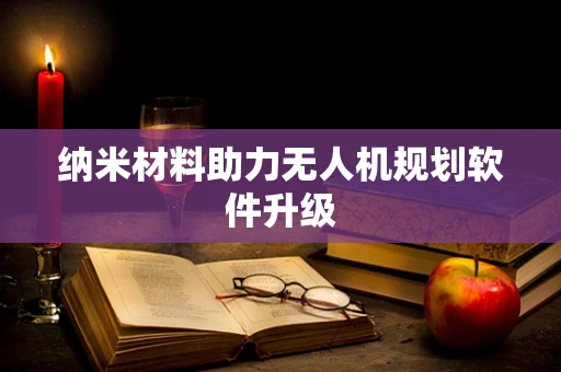 纳米材料助力无人机规划软件升级