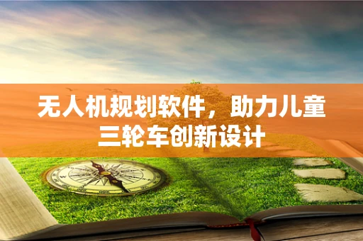 无人机规划软件，助力儿童三轮车创新设计