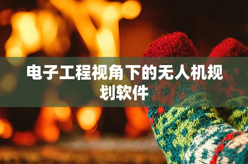 电子工程视角下的无人机规划软件