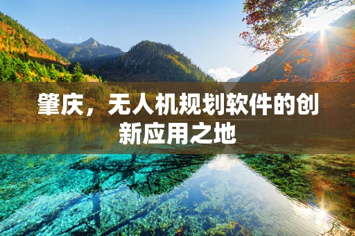 肇庆，无人机规划软件的创新应用之地
