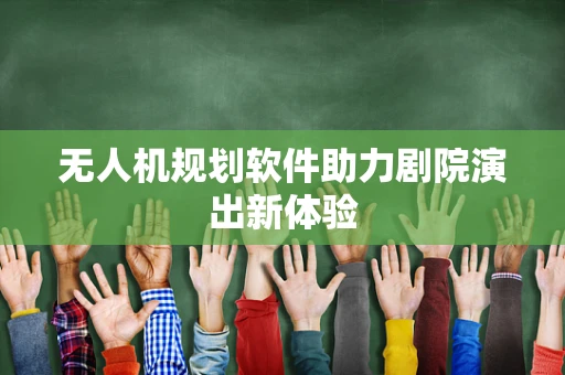 无人机规划软件助力剧院演出新体验