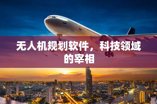无人机规划软件，科技领域的宰相