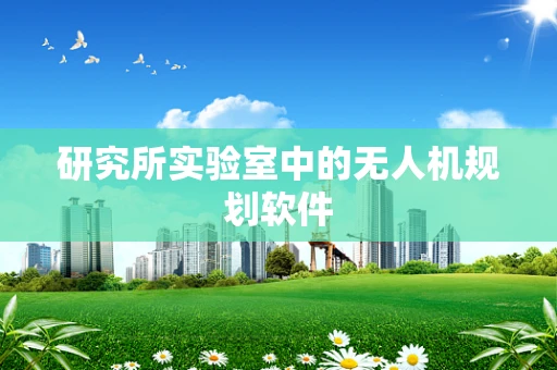 研究所实验室中的无人机规划软件